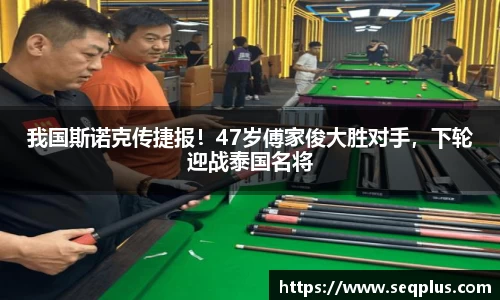 我国斯诺克传捷报！47岁傅家俊大胜对手，下轮迎战泰国名将